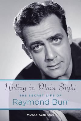 Hiding in Plain Sight: The Secret Life of Raymond Burr by Michael Seth Starr
