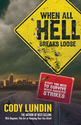 When All Hell Breaks Loose: Stuff You Need to Survive When Disaster Strikes by Lundin, Cody