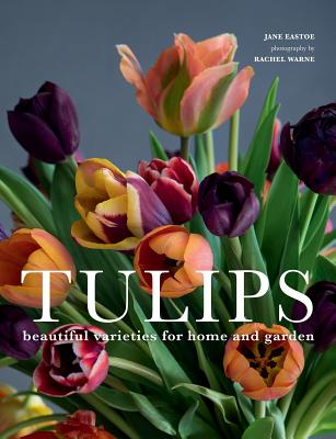 Tulips: Beautiful Varieties for Home and Garden by Eastoe, Jane