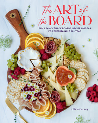 The Art of the Board: Fun & Fancy Snack Boards, Recipes & Ideas for Entertaining All Year by Carney, Olivia