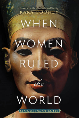 When Women Ruled the World: Six Queens of Egypt by Cooney, Kara