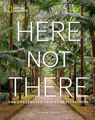 Here Not There: 100 Unexpected Travel Destinations by Nelson, Andrew