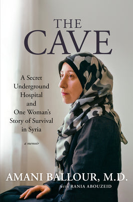 The Cave: A Secret Underground Hospital and One Woman's Story of Survival in Syria by Ballour, Amani