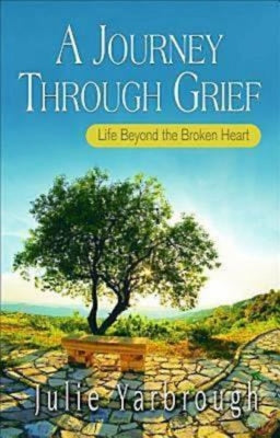 A Journey Through Grief: Life Beyond the Broken Heart by Yarbrough, Julie