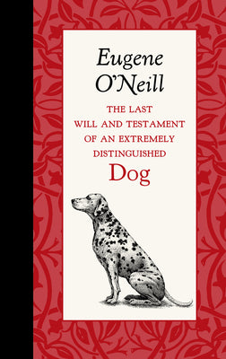The Last Will and Testament of an Extremely Distinguished Dog by O'Neill, Eugene