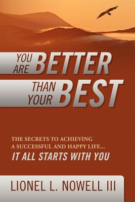 You Are Better Than Your Best: The Secrets to Achieving a Successful and Happy Life... It All Starts with You by Nowell, Lionel L. III