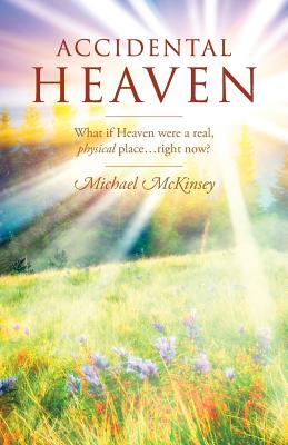 Accidental Heaven: What If Heaven Were a Real, Physical Place...Right Now? by McKinsey, Michael