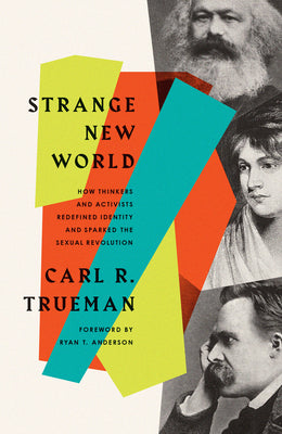 Strange New World: How Thinkers and Activists Redefined Identity and Sparked the Sexual Revolution by Trueman, Carl R.