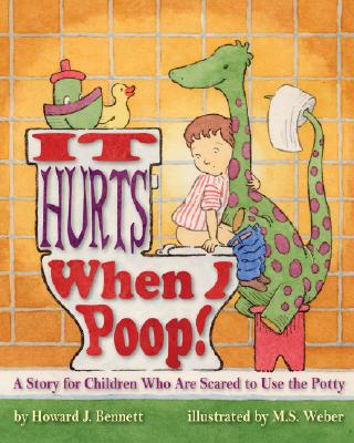 It Hurts When I Poop! a Story for Children Who Are Scared to Use the Potty by Bennett, Howard J.