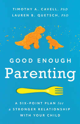 Good Enough Parenting: A Six-Point Plan for a Stronger Relationship with Your Child by Cavell, Timothy A.