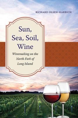 Sun, Sea, Soil, Wine: Winemaking on the North Fork of Long Island by Olsen-Harbich, Richard