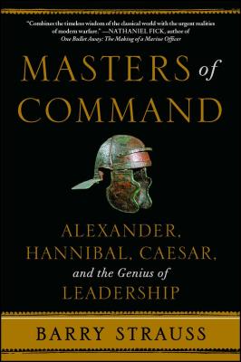 Masters of Command: Alexander, Hannibal, Caesar, and the Genius of Leadership by Strauss, Barry