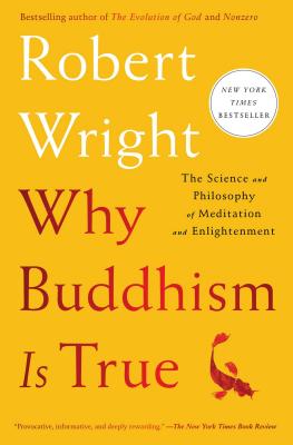 Why Buddhism Is True: The Science and Philosophy of Meditation and Enlightenment by Wright, Robert
