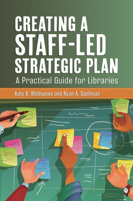 Creating a Staff-Led Strategic Plan: A Practical Guide for Libraries by Mathuews, Katy B.