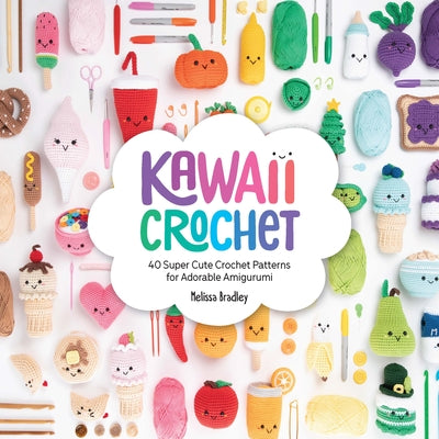 Kawaii Crochet: 40 Super Cute Crochet Patterns for Adorable Amigurumi by Bradley, Melissa