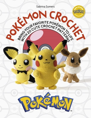Pokémon Crochet: Bring Your Favorite Pokémon to Life with 20 Cute Crochet Patterns by Somers, Sabrina