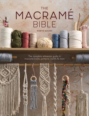 The Macrame Bible: The Complete Reference Guide to Macrame Knots, Patterns, Motifs and More by Gough, Robyn