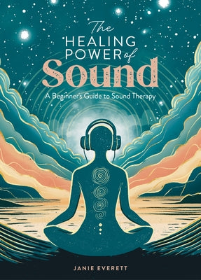 The Healing Power of Sound: A Beginner's Guide to Sound Therapy by Everett, Jane