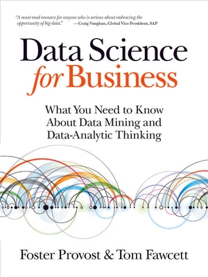 Data Science for Business: What You Need to Know about Data Mining and Data-Analytic Thinking by Provost, Foster