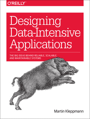 Designing Data-Intensive Applications: The Big Ideas Behind Reliable, Scalable, and Maintainable Systems by Kleppmann, Martin
