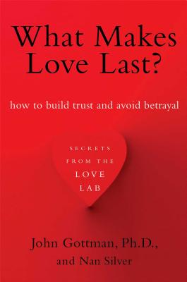 What Makes Love Last?: How to Build Trust and Avoid Betrayal by Gottman, John