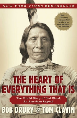 The Heart of Everything That Is: The Untold Story of Red Cloud, an American Legend by Drury, Bob