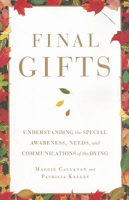 Final Gifts: Understanding the Special Awareness, Needs, and Communications of the Dying by Callanan, Maggie