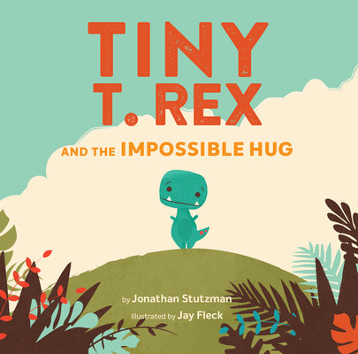 Tiny T. Rex and the Impossible Hug (Dinosaur Books, Dinosaur Books for Kids, Dinosaur Picture Books, Read Aloud Family Books, Books for Young Children by Stutzman, Jonathan