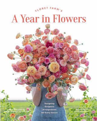 Floret Farm's a Year in Flowers: Designing Gorgeous Arrangements for Every Season (Flower Arranging Book, Bouquet and Floral Design Book) by Benzakein, Erin