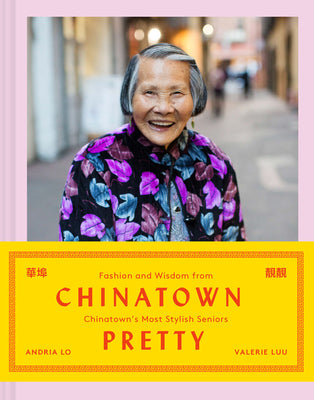 Chinatown Pretty: Fashion and Wisdom from Chinatown's Most Stylish Seniors by Lo, Andria