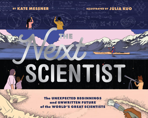 The Next Scientist: The Unexpected Beginnings and Unwritten Future of the World's Great Scientists by Messner, Kate