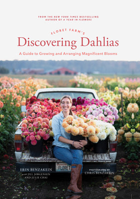 Floret Farm's Discovering Dahlias: A Guide to Growing and Arranging Magnificent Blooms by Benzakein, Erin