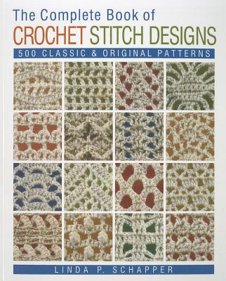 The Complete Book of Crochet Stitch Designs: 500 Classic & Original Patternsvolume 1 by Schapper, Linda P.