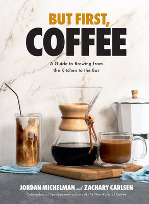 But First, Coffee: A Guide to Brewing from the Kitchen to the Bar by Michelman, Jordan