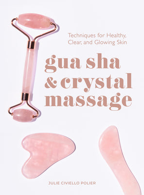 Gua Sha & Crystal Massage: Techniques for Healthy, Clear, and Glowing Skin by Civiello Polier, Julie