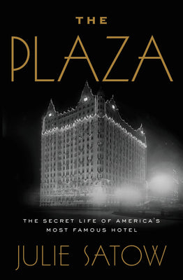 The Plaza: The Secret Life of America's Most Famous Hotel by Satow, Julie