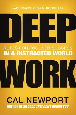 Deep Work: Rules for Focused Success in a Distracted World by Newport, Cal
