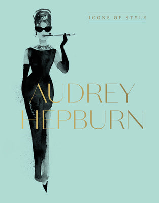 Audrey Hepburn: Icons of Style, for Fans of Megan Hess, the Little Booksof Fashion and the Complete Catwalk Collections by Harper by Design