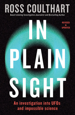 In Plain Sight: An Investigation Into UFOs and Impossible Science by Coulthart, Ross