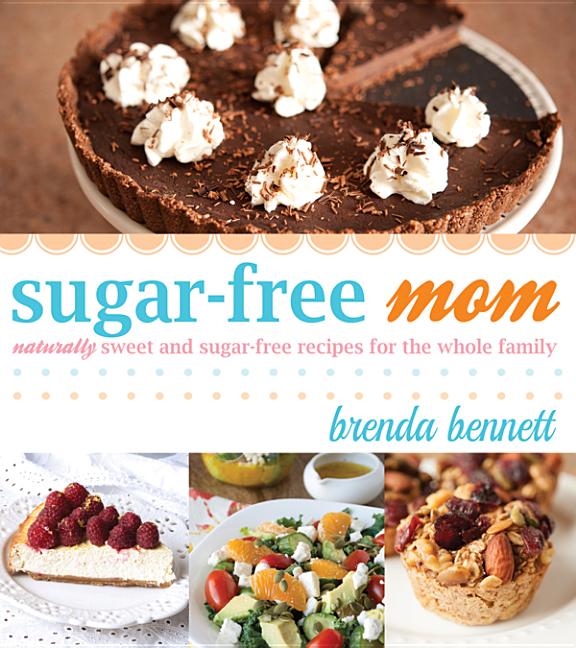 Sugar-Free Mom Naturally Sweet and Sugar-Free Recipes for the Whole Family by Bennett, Brenda