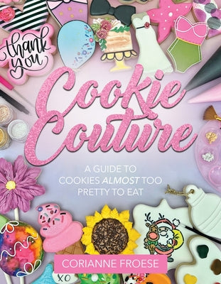 Cookie Couture: A Guide to Cookies Almost Too Pretty to Eat by Froese, Corianne