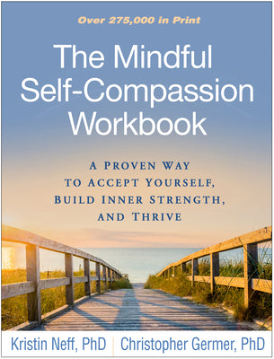 The Mindful Self-Compassion Workbook: A Proven Way to Accept Yourself, Build Inner Strength, and Thrive by Neff, Kristin