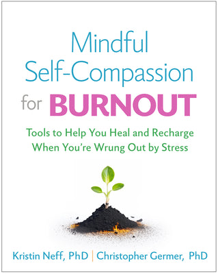 Mindful Self-Compassion for Burnout: Tools to Help You Heal and Recharge When You're Wrung Out by Stress by Neff, Kristin