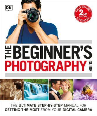 The Beginner's Photography Guide: The Ultimate Step-By-Step Manual for Getting the Most from Your Digital Camera by Gatcum, Chris