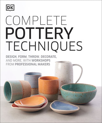 Complete Pottery Techniques: Design, Form, Throw, Decorate and More, with Workshops from Professional Makers by DK