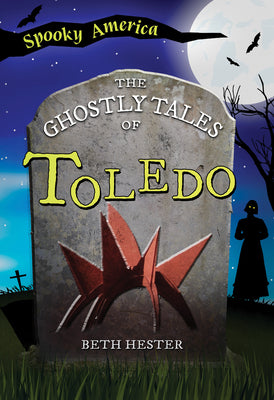 The Ghostly Tales of Toledo by Hester, Beth