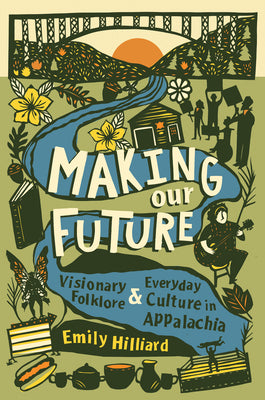 Making Our Future: Visionary Folklore and Everyday Culture in Appalachia by Hilliard, Emily