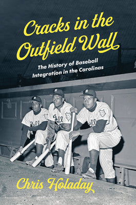 Cracks in the Outfield Wall: The History of Baseball Integration in the Carolinas by Holaday, Chris