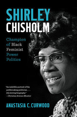 Shirley Chisholm: Champion of Black Feminist Power Politics by Curwood, Anastasia C.