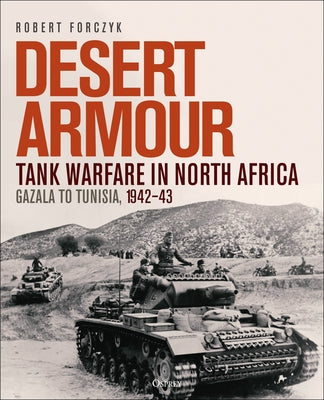 Desert Armour: Tank Warfare in North Africa: Gazala to Tunisia, 1942-43 by Forczyk, Robert